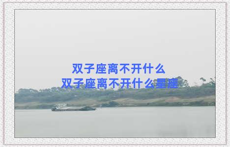 双子座离不开什么 双子座离不开什么星座